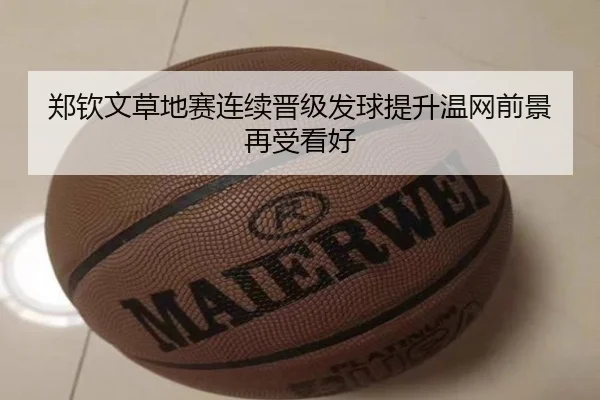 郑钦文草地赛连续晋级发球提升温网前景再受看好