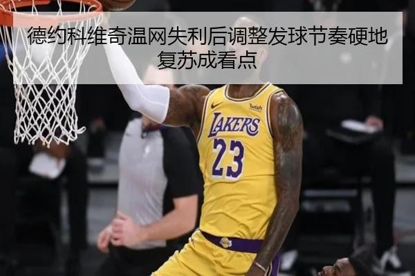 德约科维奇温网失利后调整发球节奏硬地复苏成看点
